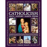 The Illustrated Encyclopedia of Faith, History, Saints, Popes, Catholicism: A Comprehensive Account of the Philosophy and Practice of Catholic ... of the Lives and Works of the 266 Popes