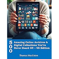 500 Amazing Online Archives and Digital Collections You've Never Heard Of: US Edition 500 Amazing Online Archives and Digital Collections You've Never Heard Of: US Edition Kindle Paperback
