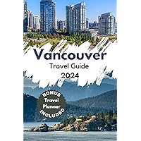 Vancouver Travel Guide 2024: Comprehensive Exploration of Must-See Sights and Other Destinations in Canada Vancouver Travel Guide 2024: Comprehensive Exploration of Must-See Sights and Other Destinations in Canada Kindle Hardcover Paperback