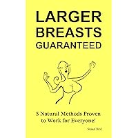 Larger Breasts Guaranteed!: 5 Natural Enhancement Methods Proven to Work for Everyone! Larger Breasts Guaranteed!: 5 Natural Enhancement Methods Proven to Work for Everyone! Kindle