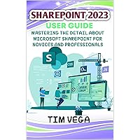 SHAREPOINT 2023 USER GUIDE : MASTERING EVERY DETAIL ABOUT MICROSOFT SHAREPOINT FOR NOVICES AND PROFESSIONALS SHAREPOINT 2023 USER GUIDE : MASTERING EVERY DETAIL ABOUT MICROSOFT SHAREPOINT FOR NOVICES AND PROFESSIONALS Kindle Hardcover Paperback