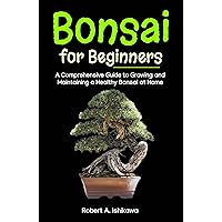 Bonsai for Beginners: A Comprehensive Guide to Growing and Maintaining a Healthy Bonsai at Home Bonsai for Beginners: A Comprehensive Guide to Growing and Maintaining a Healthy Bonsai at Home Kindle Hardcover Paperback