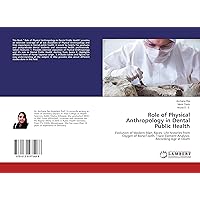 Role of Physical Anthropology in Dental Public Health: Evolution of Modern Man, Races, Life histories from Oxygen of Bone/Tooth, Trace Element Analysis, Recording Age at Death