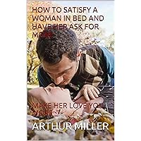 HOW TO SATISFY A WOMAN IN BED AND HAVE HER ASK FOR MORE: MAKE HER LOVE YOU MORE HOW TO SATISFY A WOMAN IN BED AND HAVE HER ASK FOR MORE: MAKE HER LOVE YOU MORE Kindle Paperback