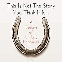 This Is Not The Story You Think It Is...: A Season of Unlikely Happiness This Is Not The Story You Think It Is...: A Season of Unlikely Happiness Audible Audiobook Kindle Paperback Hardcover MP3 CD