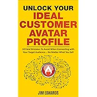 Unlock Your Ideal Customer Avatar Profile: 10 Fatal Mistakes To Avoid When Connecting with Your Target Audience... No Matter What You Sell Unlock Your Ideal Customer Avatar Profile: 10 Fatal Mistakes To Avoid When Connecting with Your Target Audience... No Matter What You Sell Kindle