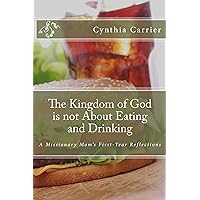 The Kingdom of God is not About Eating and Drinking: A Missionary Mom's First Year Reflections The Kingdom of God is not About Eating and Drinking: A Missionary Mom's First Year Reflections Kindle Paperback