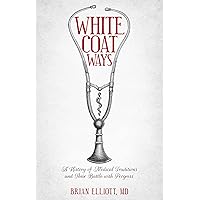 White Coat Ways: A History of Medical Traditions and Their Battle With Progress White Coat Ways: A History of Medical Traditions and Their Battle With Progress Kindle Audible Audiobook Paperback