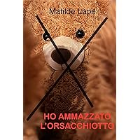 HO AMMAZZATO L'ORSACCHIOTTO: La mia vita con il molesto (Italian Edition)