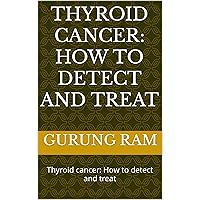 Thyroid cancer: How to detect and treat: Thyroid cancer: How to detect and treat