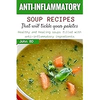 Anti-Inflammatory Soup Recipes that'll Tickle Your Palates: Healthy and healing soups filled with anti-inflammatory ingredients