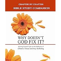 Why Doesn't God Fix It? Bible Study Companion: Chapter by Chapter Companion Study for Why Doesn't God Fix It?: Shining Eternal Light on the Darkness of Chronic Illness (Sick & Tired) Why Doesn't God Fix It? Bible Study Companion: Chapter by Chapter Companion Study for Why Doesn't God Fix It?: Shining Eternal Light on the Darkness of Chronic Illness (Sick & Tired) Kindle Paperback