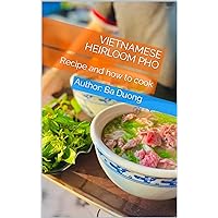 Vietnamese heirloom pho: How to cook Vietnamese traditional pho. For those who are passionate about Vietnamese cuisine and have the idea to open a chain ... to cook Vietnamese traditional pho Book 1)