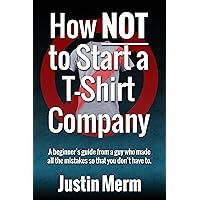 How NOT to Start a T-Shirt Company How NOT to Start a T-Shirt Company Kindle