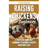 Raising Chickens for Beginners: A Practical Made Easy Handbook to Raising a Healthy Backyard Flock Raising Chickens for Beginners: A Practical Made Easy Handbook to Raising a Healthy Backyard Flock Kindle Paperback Audible Audiobook