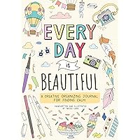 Every Day Is Beautiful: A Creative Organizing Journal for Finding Calm