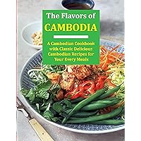 The Flavors of Cambodia: A Cambodian Cookbook with Classic Delicious Cambodian Recipes for Your Every Meals The Flavors of Cambodia: A Cambodian Cookbook with Classic Delicious Cambodian Recipes for Your Every Meals Kindle Paperback