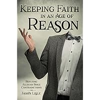 Keeping Faith in an Age of Reason: Refuting Alleged Bible Contradictions Keeping Faith in an Age of Reason: Refuting Alleged Bible Contradictions Paperback Kindle