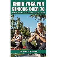 CHAIR YOGA FOR SENIORS OVER 70: The Gentle Way to Stay Fit and Reduce Stress for Seniors Over 70 (The Wellness Series) CHAIR YOGA FOR SENIORS OVER 70: The Gentle Way to Stay Fit and Reduce Stress for Seniors Over 70 (The Wellness Series) Kindle Paperback