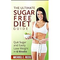 The Ultimate Sugar Free Diet Guide: Quit Sugar and Easily Lose Weight in 6 Weeks The Ultimate Sugar Free Diet Guide: Quit Sugar and Easily Lose Weight in 6 Weeks Kindle