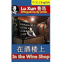 In the Wine Shop, by Lu Xun: Bilingual Edition, English and Chinese 在酒楼上 (Lu Xun 鲁迅 Bilingual Study Series Book 11)