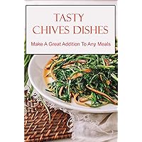 Tasty Chives Dishes: Make A Great Addition To Any Meals