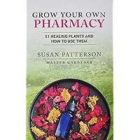 Grow Your Own Pharmacy: 51 Healing Plants and How to Use Them