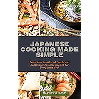 JAPANESE COOKING MADE SIMPLE : Learn How to Make 40 Simple and Sensational Japanese Recipes for Every Home Cook JAPANESE COOKING MADE SIMPLE : Learn How to Make 40 Simple and Sensational Japanese Recipes for Every Home Cook Kindle Paperback
