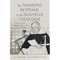 The Thomistic Response to the Nouvelle Théologie: Concerning the Truth of Dogma and the Nature of Theology The Thomistic Response to the Nouvelle Théologie: Concerning the Truth of Dogma and the Nature of Theology Paperback