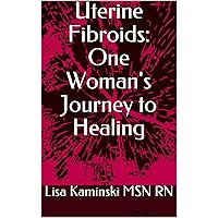 Uterine Fibroids: One Woman's Journey to Healing Uterine Fibroids: One Woman's Journey to Healing Kindle Paperback