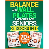 Balance & Wall Pilates Exercises for Seniors - 2 Books in 1: Low-Impact, Illustrated, Step-by- Step Home Workouts for the Elderly at Any Level to Improve Mobility and Flexibility while Growing Energy