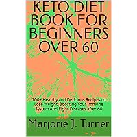 KETO DIET BOOK FOR BEGINNERS OVER 60: 100+ Healthy and Delicious Recipes to Lose Weight, Boosting Your Immune System And Fight Diseases after 60