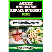 AORTIC ANEURYSM REPAIR SURGERY DIET: Optimize Recovery, A Comprehensive Guide To Targeting Nutrient-Rich Foods And Lifestyle Strategies For Faster Healing AORTIC ANEURYSM REPAIR SURGERY DIET: Optimize Recovery, A Comprehensive Guide To Targeting Nutrient-Rich Foods And Lifestyle Strategies For Faster Healing Kindle Paperback