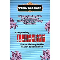 Conquering Tuberculosis: From History to the Latest Treatments: A Comprehensive Guide to Understanding, Preventing, and Treating Tuberculosis Conquering Tuberculosis: From History to the Latest Treatments: A Comprehensive Guide to Understanding, Preventing, and Treating Tuberculosis Kindle