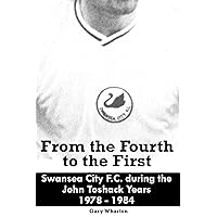 From the Fourth to the First: Swansea City F.C. during the John Toshack Years 1978 - 1984 From the Fourth to the First: Swansea City F.C. during the John Toshack Years 1978 - 1984 Kindle Paperback