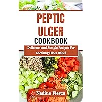 Peptic Ulcer Diet Cookbook: Delicious And Simple Recipes For Soothing Ulcer Relief Peptic Ulcer Diet Cookbook: Delicious And Simple Recipes For Soothing Ulcer Relief Kindle Paperback