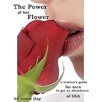 The Power of her Flower: A lesbian's guide for men to get an abundance of sex