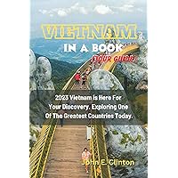 Vietnam In A Book(Tour Guide): 2023 Vietnam is Here For Your Discovery. Exploring One Of The Greatest Countries Today. Vietnam In A Book(Tour Guide): 2023 Vietnam is Here For Your Discovery. Exploring One Of The Greatest Countries Today. Kindle Paperback