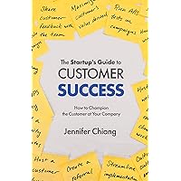 The Startup's Guide to Customer Success: How to Champion the Customer at Your Company The Startup's Guide to Customer Success: How to Champion the Customer at Your Company Kindle Paperback