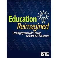 Education Reimagined: Leading Systemwide Change with the ISTE Standards Education Reimagined: Leading Systemwide Change with the ISTE Standards Paperback Kindle
