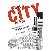 What a City Is For: Remaking the Politics of Displacement (Mit Press) What a City Is For: Remaking the Politics of Displacement (Mit Press) Paperback Kindle Hardcover