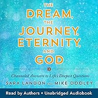 The Dream, the Journey, Eternity, and God: Channeled Answers to Life’s Deepest Questions The Dream, the Journey, Eternity, and God: Channeled Answers to Life’s Deepest Questions Audible Audiobook Kindle Paperback