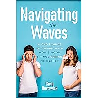 Navigating the Waves: A Dad's Guide to Coping with Mom's Mood Swings During Pregnancy Navigating the Waves: A Dad's Guide to Coping with Mom's Mood Swings During Pregnancy Kindle Paperback