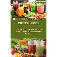 JUICING FOR CANCER RECIPES BOOK: 