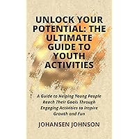 Unlock Your Potential: The Ultimate Guide to Youth Activities: A Guide to Helping Young People Reach Their Goals Through Engaging Activities to Inspire Growth and Fun Unlock Your Potential: The Ultimate Guide to Youth Activities: A Guide to Helping Young People Reach Their Goals Through Engaging Activities to Inspire Growth and Fun Kindle Paperback