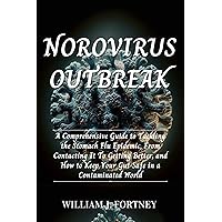 Norovirus Outbreak: A Comprehensive Guide to Tackling the Stomach Flu Epidemic, From Contacting It To Getting Better, and How to Keep Your Gut Safe in a Contaminated World Norovirus Outbreak: A Comprehensive Guide to Tackling the Stomach Flu Epidemic, From Contacting It To Getting Better, and How to Keep Your Gut Safe in a Contaminated World Kindle Paperback