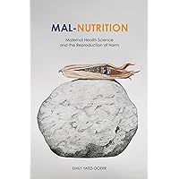 Mal-Nutrition: Maternal Health Science and the Reproduction of Harm Mal-Nutrition: Maternal Health Science and the Reproduction of Harm Kindle Paperback