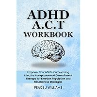 ADHD ACT WORKBOOK: Empower Your ADHD Journey Using Effective Acceptance and Commitment Therapy for Emotion Regulation and Mindfulness Strategies (Unlocking ... with Acceptance and Commitment Therapy) ADHD ACT WORKBOOK: Empower Your ADHD Journey Using Effective Acceptance and Commitment Therapy for Emotion Regulation and Mindfulness Strategies (Unlocking ... with Acceptance and Commitment Therapy) Kindle Paperback Hardcover