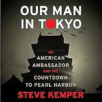 Our Man in Tokyo: An American Ambassador and the Countdown to Pearl Harbor Our Man in Tokyo: An American Ambassador and the Countdown to Pearl Harbor Hardcover Audible Audiobook Kindle Paperback Audio CD