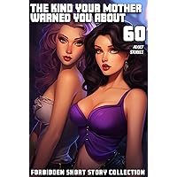 60 ADULT STORIES: THE KIND YOUR MOTHER WARNED YOU ABOUT! FORBIDDEN SHORT STORY COLLECTION